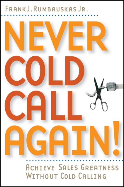 Never Cold Call Again – Achieve Sales Greatness Without Cold Calling Rumbauskas