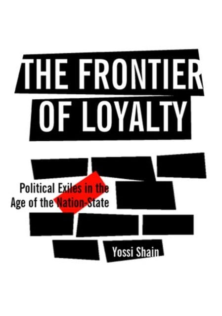 The Frontier of Loyalty – Political Exiles in the Age of the Nation–State Shain