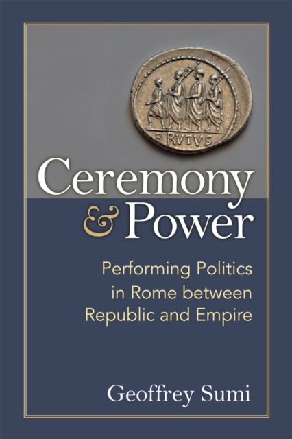 Ceremony and Power – Performing Politics in Rome between Republic and Empire