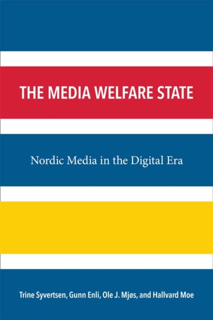 The Media Welfare State – Nordic Media in the Digital Era Mjøs Phd Moe Syvertsen