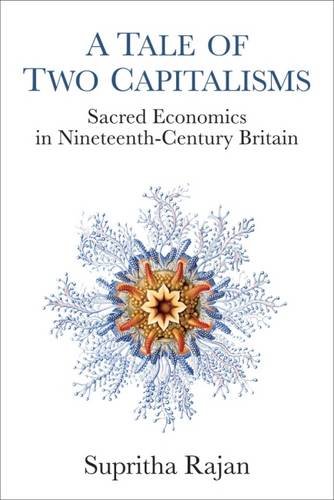 A Tale of Two Capitalisms – Sacred Economics in Nineteenth–Century Britain Rajan