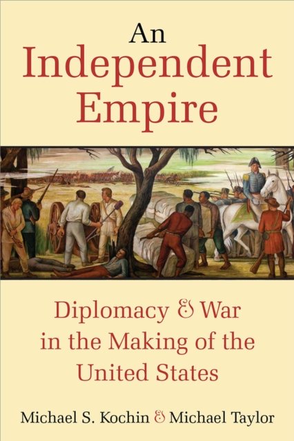 An Independent Empire – Diplomacy & War in the Making of the United States