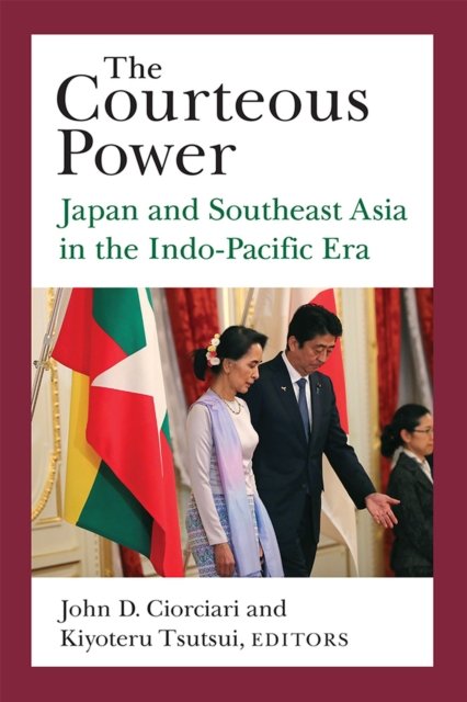 The Courteous Power – Japan and Southeast Asia in the Indo–Pacific Era Ciorciari