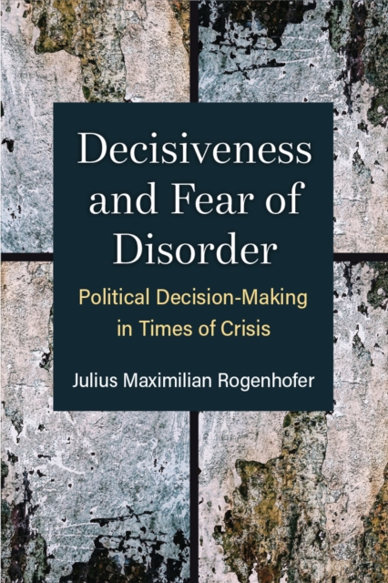 Decisiveness and Fear of Disorder – Political Decision–Making in Times of Crisi…