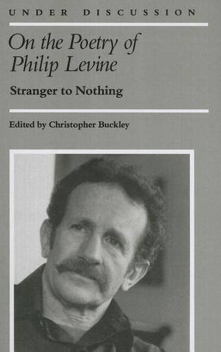 On the Poetry of Philip Levine – Stranger to Nothing Buckley Paperback
