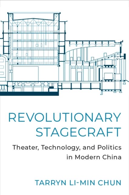 Revolutionary Stagecraft – Theater, Technology, and Politics in Modern China