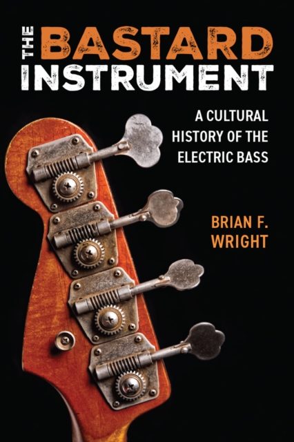 The Bastard Instrument – A Cultural History of the Electric Bass Wright Hardback