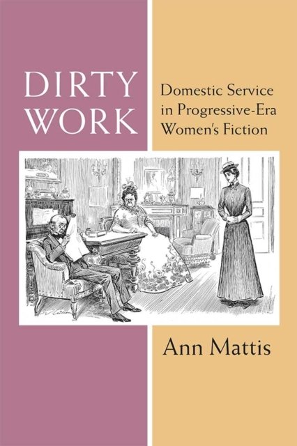 Dirty Work – Domestic Service in Progressive–Era Women′s Fiction Mattis Hardback