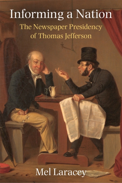 Informing a Nation – The Newspaper Presidency of Thomas Jefferson Laracey