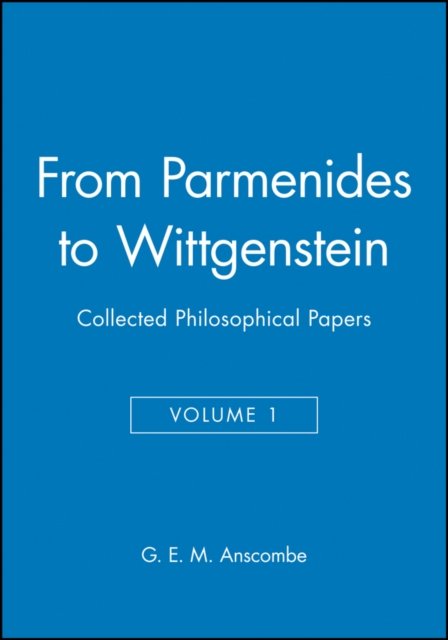 From Parmenides to Wittgenstein – Collected Philosophical Papers V1 Anscombe