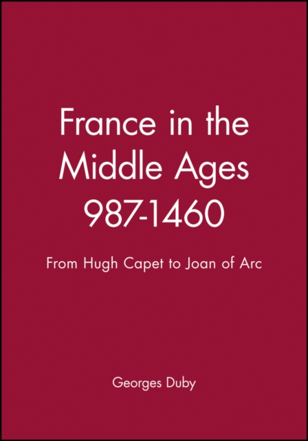 France in the Middle Ages 987–1460 – From Hugh Capet to Joan of Arc Duby