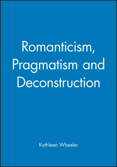 Romanticism, Pragmatism and Deconstruction Wheeler Paperback Wiley–Blackwell