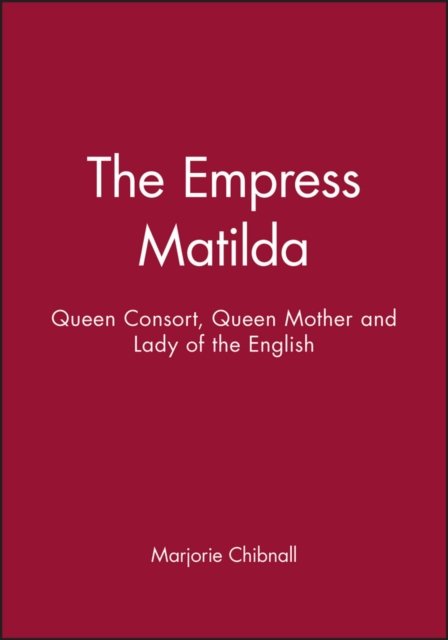 The Empress Matilda – Queen Consort, Queen Mother and Lady of the English