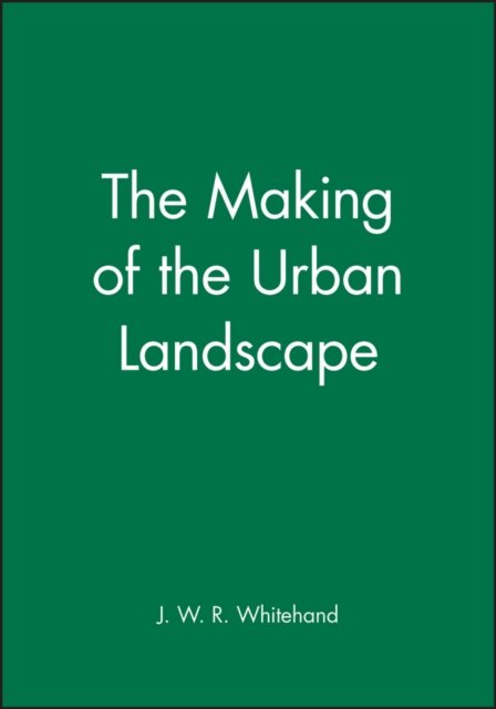 The Making of the Urban Landscape Whitehand Paperback Wiley–Blackwell
