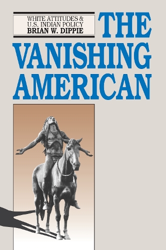 The Vanishing American – White Attitudes and United States Indian Policy Dippie