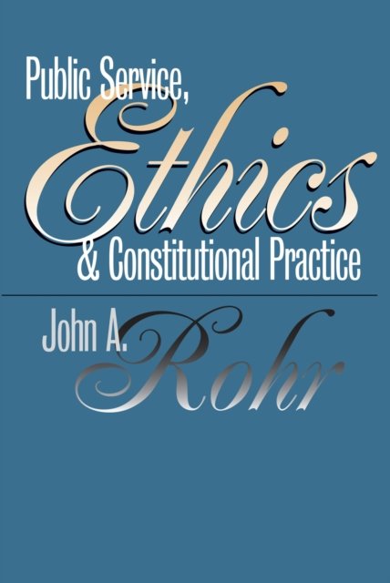 Public Service, Ethics and Constitutional Practice Rohr Paperback 9780700609260