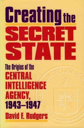 Creating the Secret State – The Origins of the Central Intelligence Agency, 194…