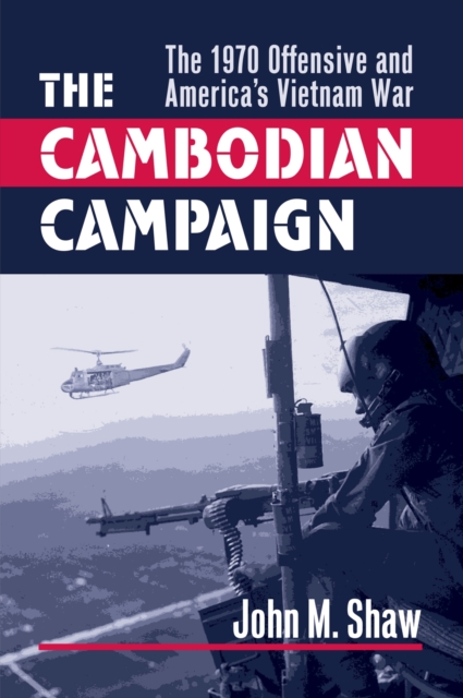 The Cambodian Campaign – The 1970 Offensive and America`s Vietnam War Shaw