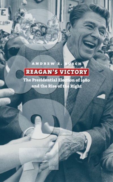 Reagan`s Victory – The Presidential Election of 1980 and the Rise of the Right