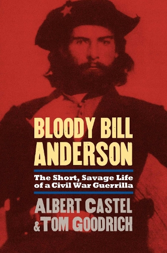 Bloody Bill Anderson – The Short, Savage Life of a Civil War Guerrilla Castel