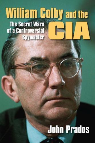 William Colby and the CIA – The Secret Wars of a Controversial Spymaster Prados