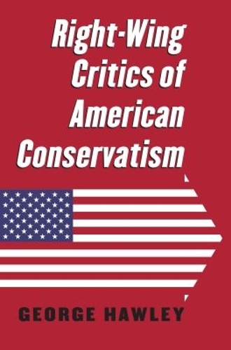 Right–Wing Critics of American Conservatism Hawley Paperback 9780700625796