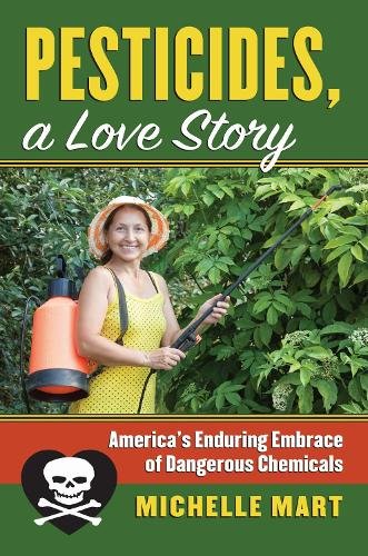 Pesticides, A Love Story – America`s Enduring Embrace of Dangerous Chemicals
