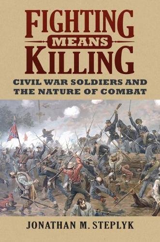 Fighting Means Killing – Civil War Soldiers and the Nature of Combat Steplyk