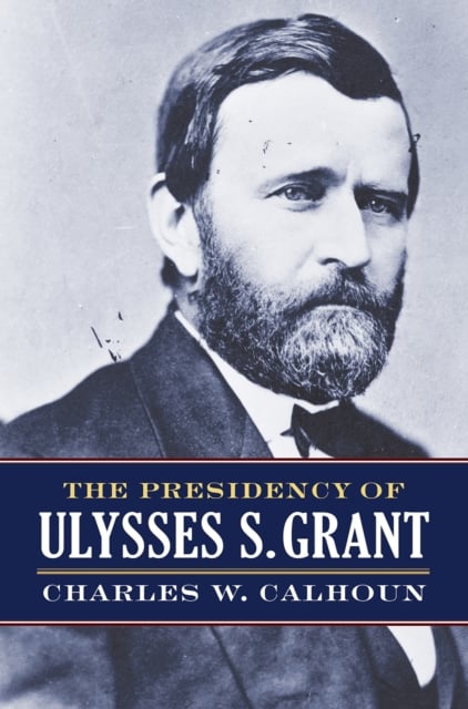 The Presidency of Ulysses S. Grant Calhoun Paperback MP–KAN Uni Press of Kansas