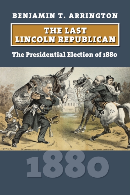 The Last Lincoln Republican – The Presidential Election of 1880 Arrington