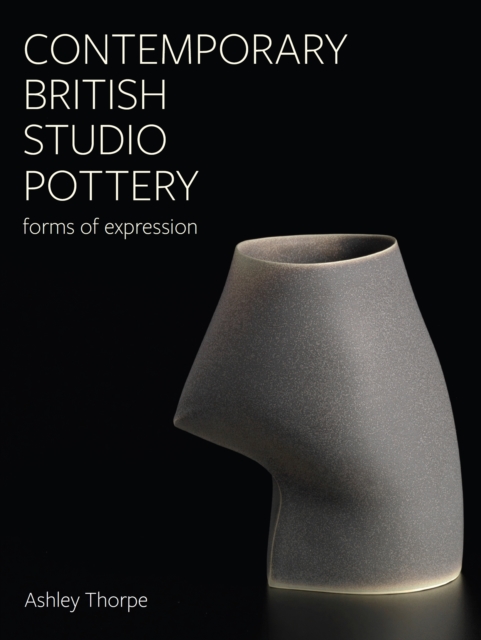 Contemporary British Studio Pottery – Forms of Expression Thorpe Hardback