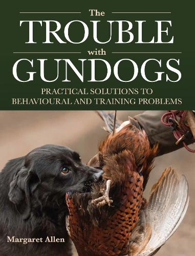 The Trouble with Gundogs – Practical Solutions to Behavioural and Training Prob…