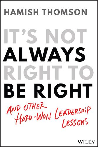 It′s Not Always Right to be Right – and other hard–won leadership lessons