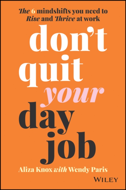 Don′t Quit Your Day Job: The 6 Mindshifts You Need to Rise and Thrive at Work