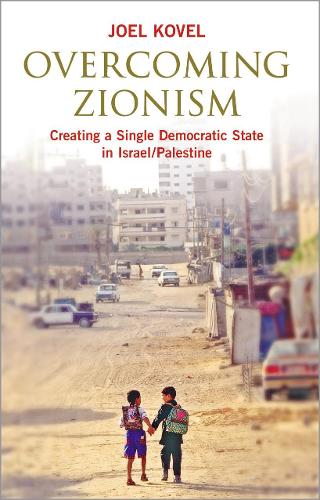 Overcoming Zionism – Creating a Single Democratic State in Israel/Palestine