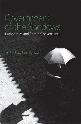 Government of the Shadows – Parapolitics and Criminal Sovereignty Wilson