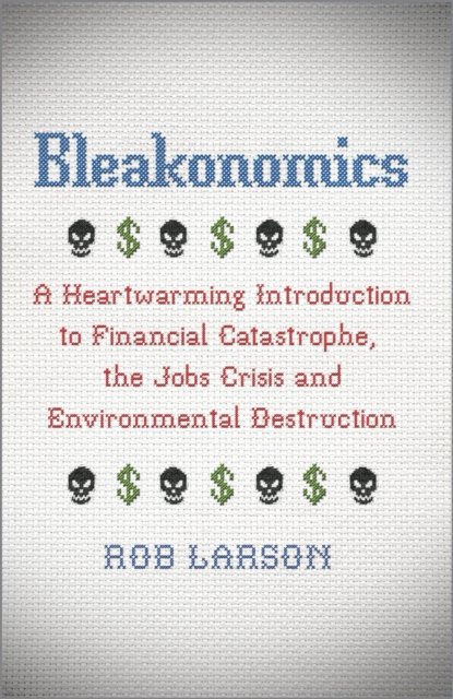 Bleakonomics – A Heartwarming Introduction to Financial Catastrophe, the Jobs C…