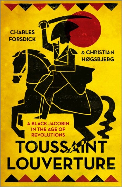 Toussaint Louverture – A Black Jacobin in the Age of Revolutions Forsdick