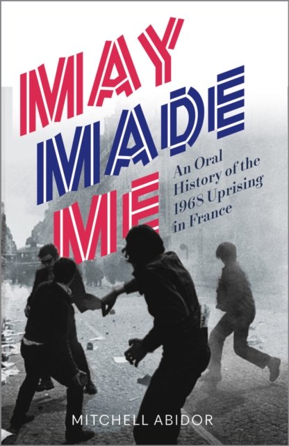 May Made Me – An Oral History of the 1968 Uprising in France Abidor Paperback