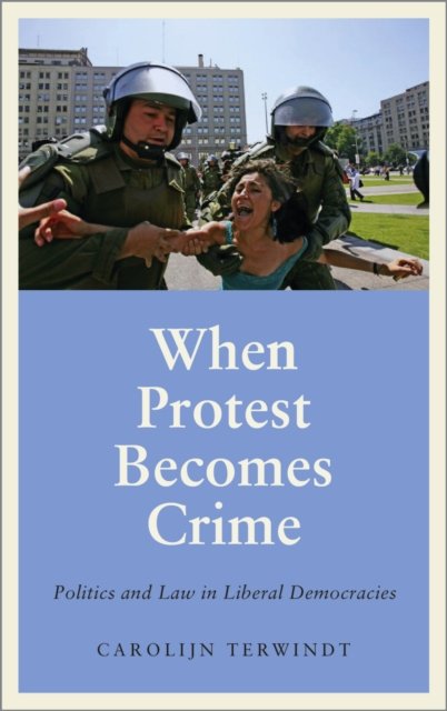 When Protest Becomes Crime – Politics and Law in Liberal Democracies Terwindt