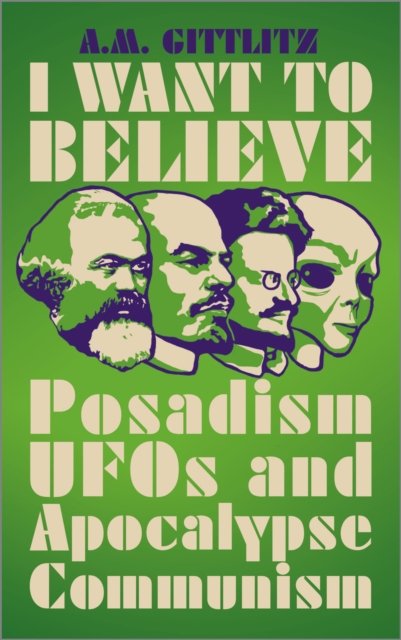 I Want to Believe – Posadism, UFOs and Apocalypse Communism Gittlitz Paperback