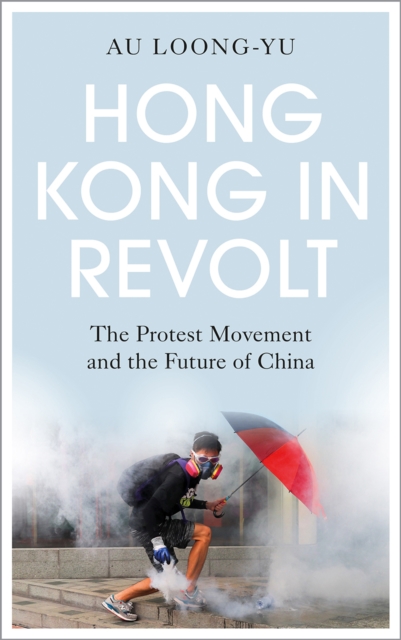 Hong Kong in Revolt – The Protest Movement and the Future of China Loong–yu