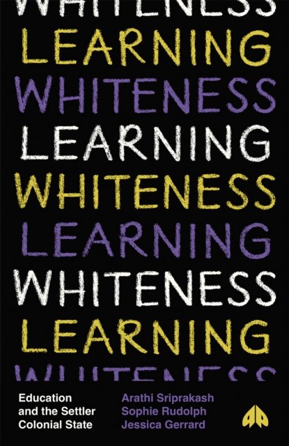Learning Whiteness – Education and the Settler Colonial State Sriprakash Rudolph
