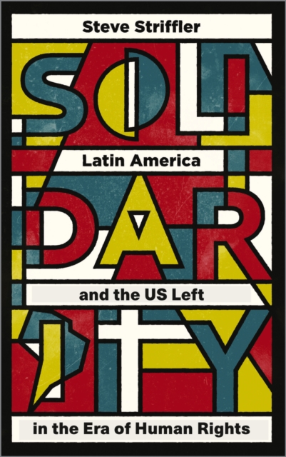 Solidarity – Latin America and the US Left in the Era of Human Rights Striffler