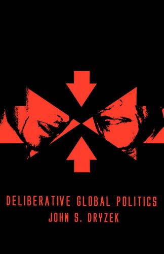 Deliberative Global Politics – Discourse and Democracy in a Divided World Dryzek
