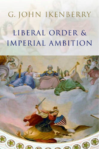 Liberal Order and Imperial Ambition – Essays on American Power and World Politi…