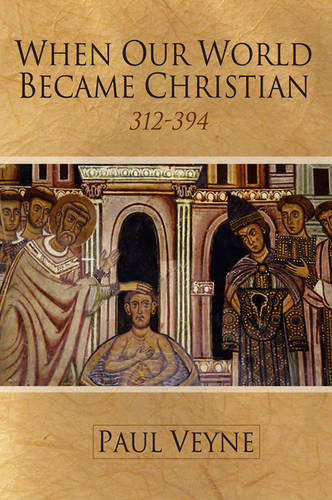 When Our World Became Christian – 312–394 Veyne Hardback Polity Press