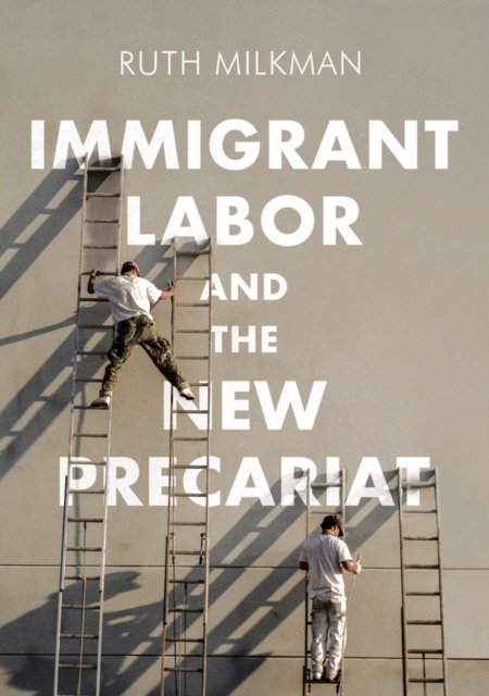 Immigrant Labor and the New Precariat Milkman Hardback Polity Press