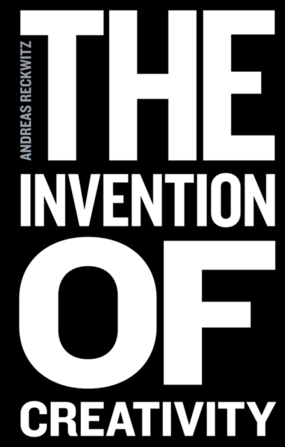 The Invention of Creativity – Modern Society and the Culture of the New Reckwitz