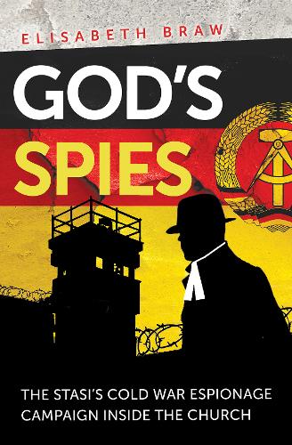 God`s Spies – The Stasi`s Cold War espionage campaign inside the Church Braw